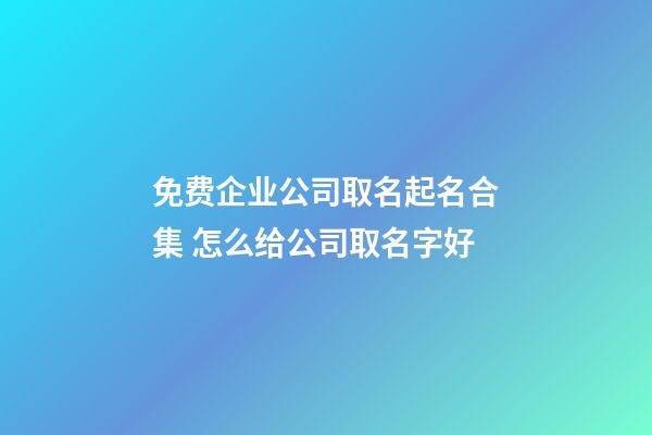 免费企业公司取名起名合集 怎么给公司取名字好-第1张-公司起名-玄机派